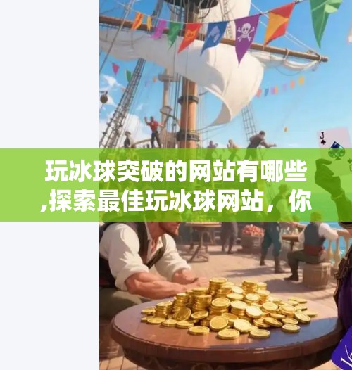 玩冰球突破的网站有哪些,探索最佳玩冰球网站，你的冰球之旅从这里开始