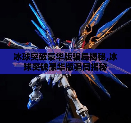 冰球突破豪华版骗局揭秘,冰球突破豪华版骗局揭秘