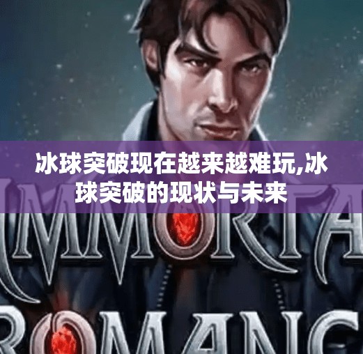 冰球突破现在越来越难玩,冰球突破的现状与未来