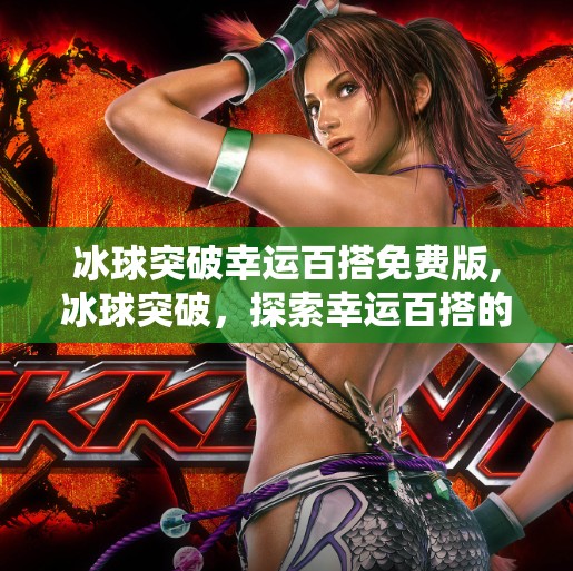 冰球突破幸运百搭免费版,冰球突破，探索幸运百搭的快乐世界