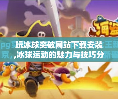 玩冰球突破网站下载安装,冰球运动的魅力与技巧分享