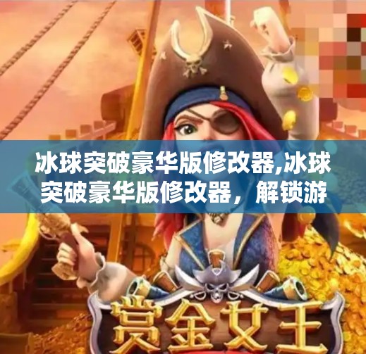 冰球突破豪华版修改器,冰球突破豪华版修改器，解锁游戏新可能