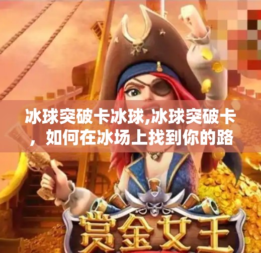 冰球突破卡冰球,冰球突破卡，如何在冰场上找到你的路