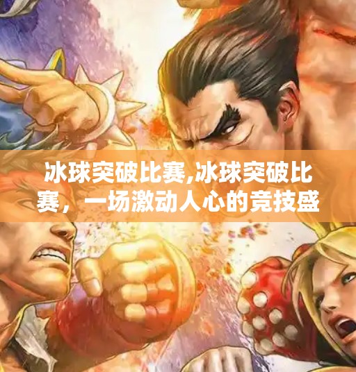 冰球突破比赛,冰球突破比赛，一场激动人心的竞技盛宴