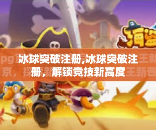 冰球突破注册,冰球突破注册，解锁竞技新高度