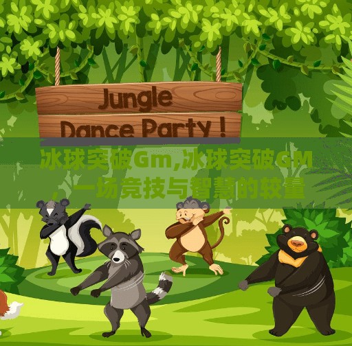 冰球突破Gm,冰球突破GM，一场竞技与智慧的较量