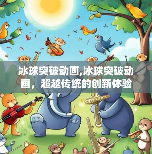 冰球突破动画,冰球突破动画，超越传统的创新体验