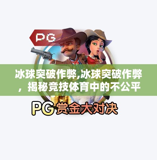 冰球突破作弊,冰球突破作弊，揭秘竞技体育中的不公平竞争