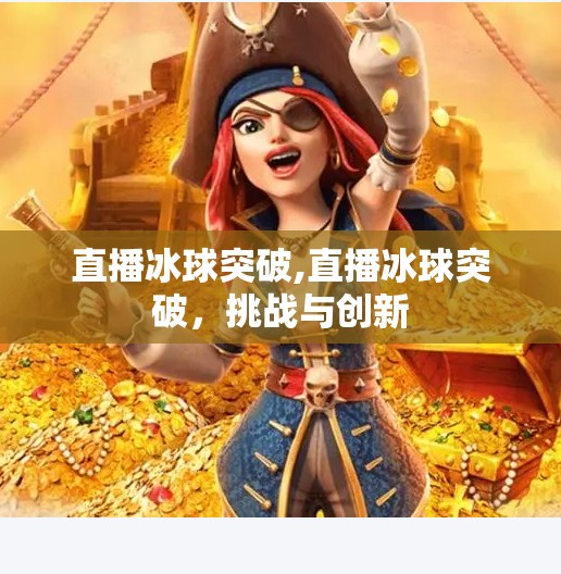 直播冰球突破,直播冰球突破，挑战与创新