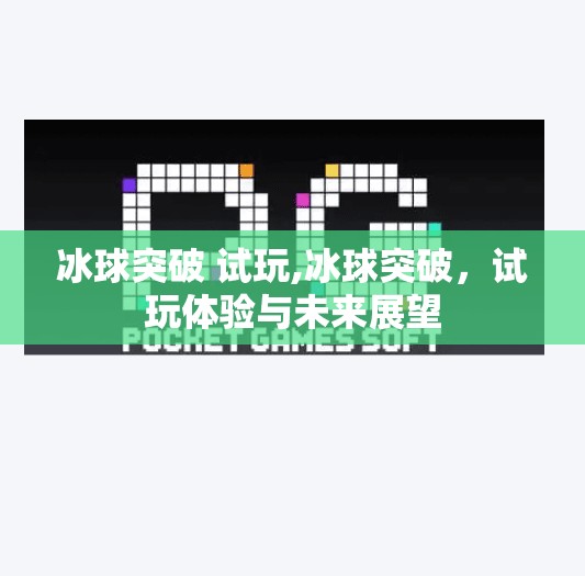冰球突破 试玩,冰球突破，试玩体验与未来展望