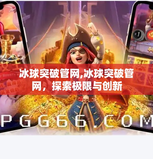 冰球突破管网,冰球突破管网，探索极限与创新