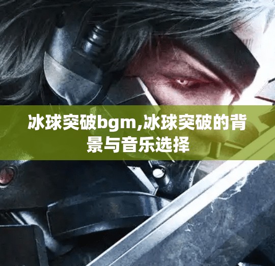 冰球突破bgm,冰球突破的背景与音乐选择