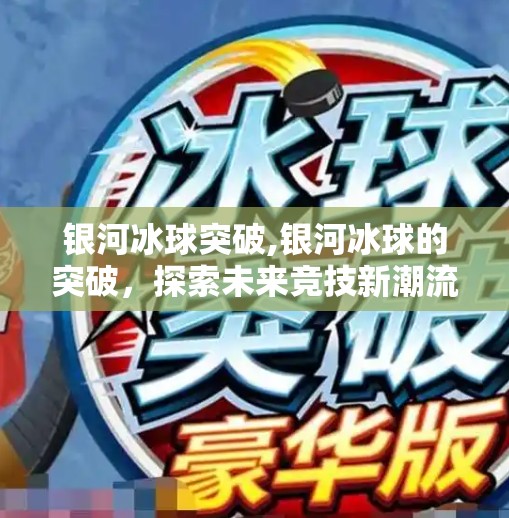 银河冰球突破,银河冰球的突破，探索未来竞技新潮流