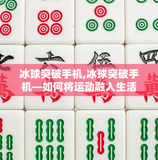 冰球突破手机,冰球突破手机—如何将运动融入生活
