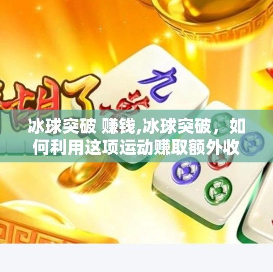 冰球突破 赚钱,冰球突破，如何利用这项运动赚取额外收入