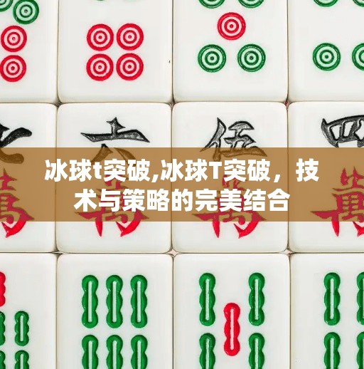 冰球t突破,冰球T突破，技术与策略的完美结合