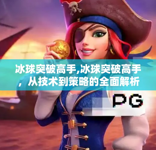 冰球突破高手,冰球突破高手，从技术到策略的全面解析