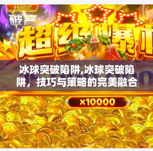 冰球突破陷阱,冰球突破陷阱，技巧与策略的完美融合