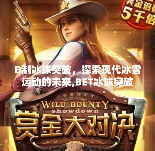 B制冰球突破，探索现代冰雪运动的未来,BET冰球突破
