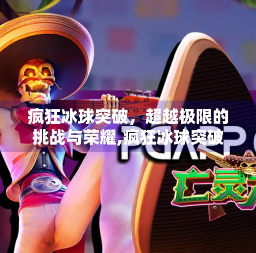 疯狂冰球突破，超越极限的挑战与荣耀,疯狂冰球突破