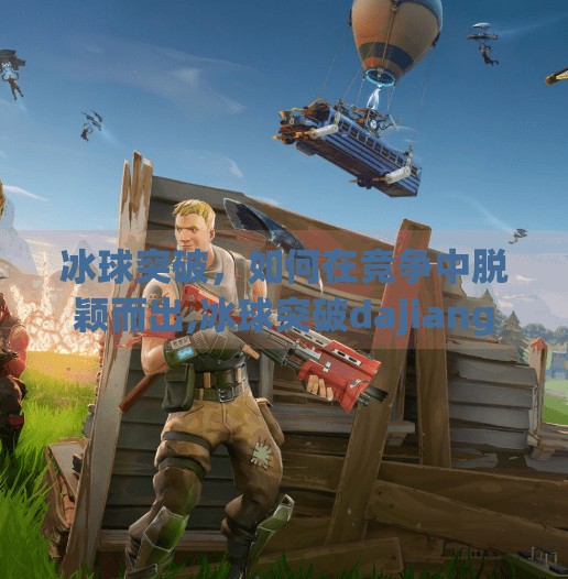 冰球突破，如何在竞争中脱颖而出,冰球突破dajiang