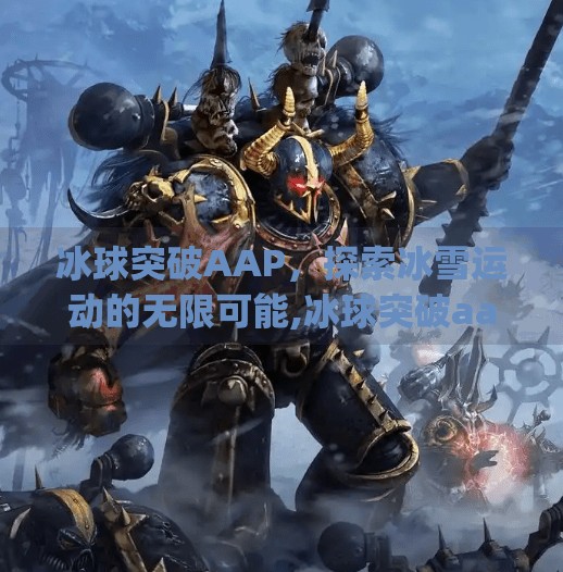 冰球突破AAP，探索冰雪运动的无限可能,冰球突破aap