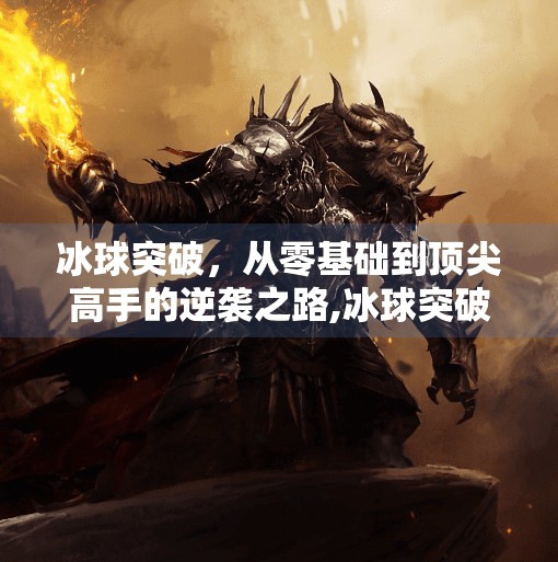 冰球突破，从零基础到顶尖高手的逆袭之路,冰球突破满屏