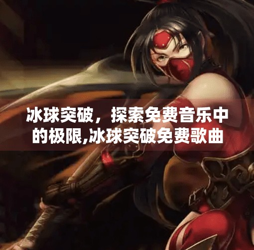 冰球突破，探索免费音乐中的极限,冰球突破免费歌曲