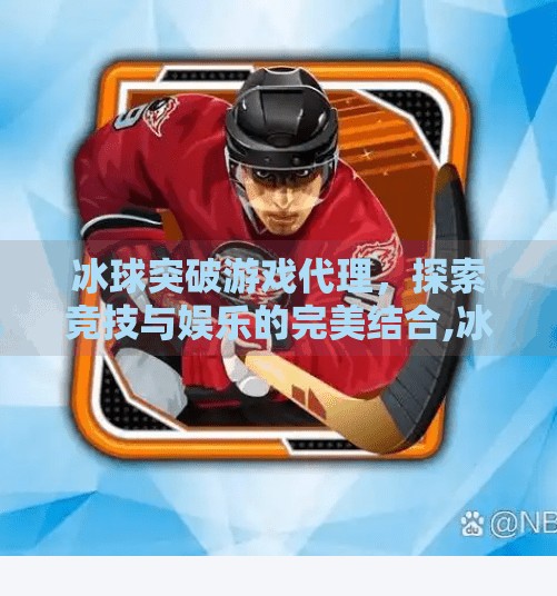 冰球突破游戏代理，探索竞技与娱乐的完美结合,冰球突破游戏代理