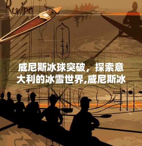威尼斯冰球突破，探索意大利的冰雪世界,威尼斯冰球突破
