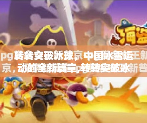 转转突破冰球，中国冰雪运动的全新篇章,转转突破冰球