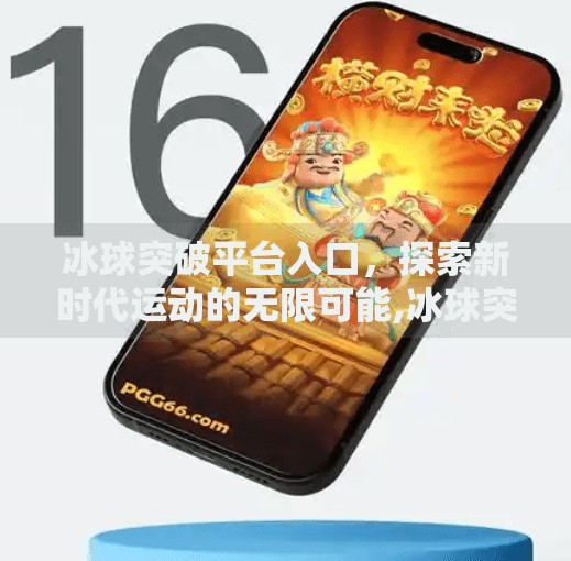 冰球突破平台入口，探索新时代运动的无限可能,冰球突破平台入口