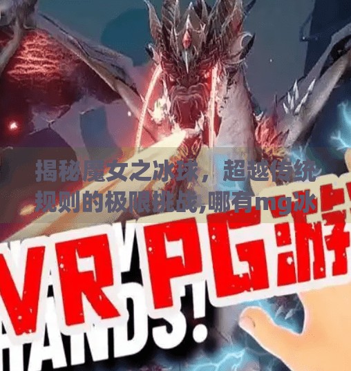 揭秘魔女之冰球，超越传统规则的极限挑战,哪有mg冰球突破