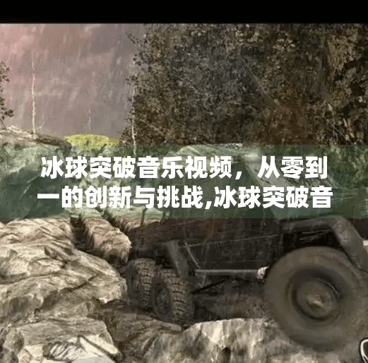 冰球突破音乐视频，从零到一的创新与挑战,冰球突破音乐视频