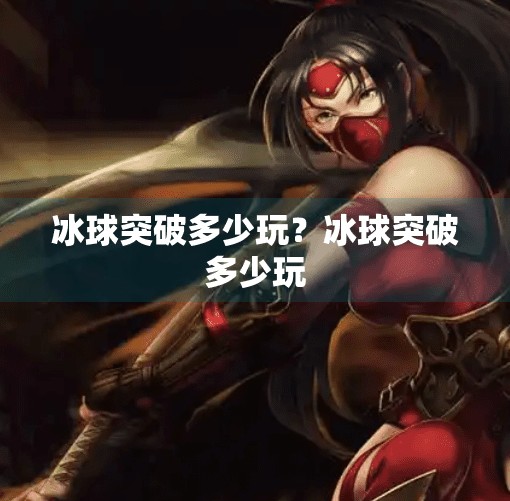 冰球突破多少玩？冰球突破多少玩