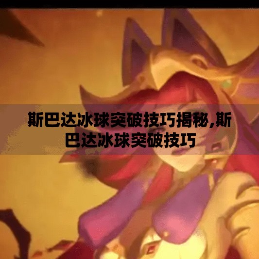 斯巴达冰球突破技巧揭秘,斯巴达冰球突破技巧