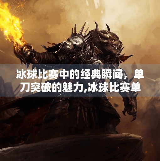 冰球比赛中的经典瞬间，单刀突破的魅力,冰球比赛单刀突破