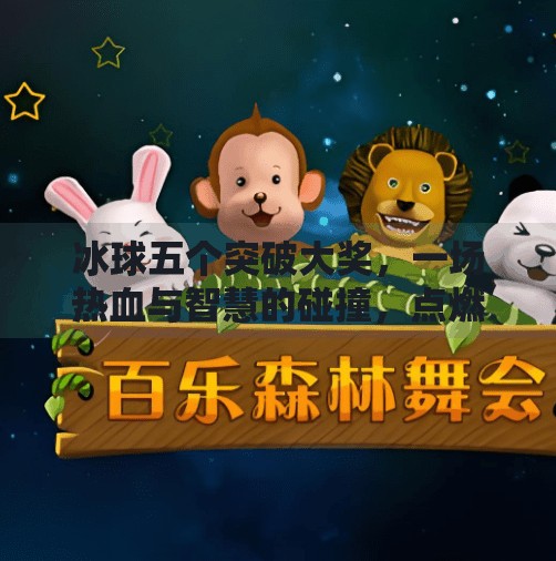 冰球五个突破大奖，一场热血与智慧的碰撞，点燃冬季运动新热潮！冰球五个突破大奖