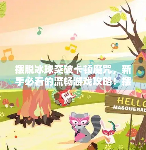 摆脱冰球突破卡顿魔咒，新手必看的流畅游戏攻略！摆脱冰球突破怎么卡