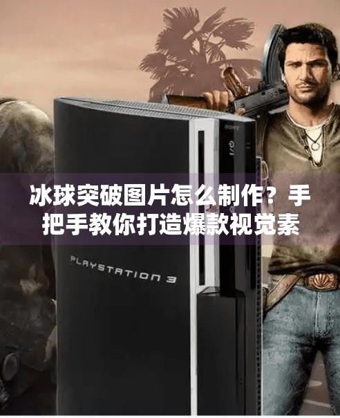 冰球突破图片怎么制作？手把手教你打造爆款视觉素材，轻松吸粉涨粉！冰球突破图片怎么制作