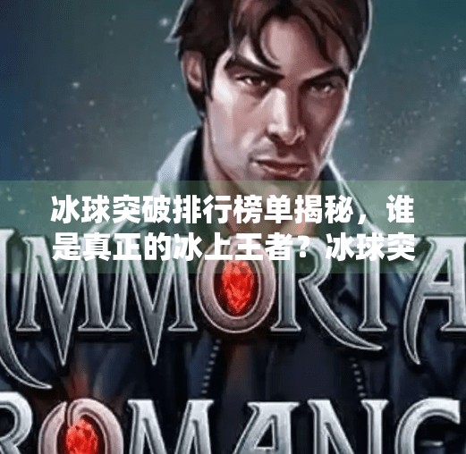 冰球突破排行榜单揭秘，谁是真正的冰上王者？冰球突破排行榜单