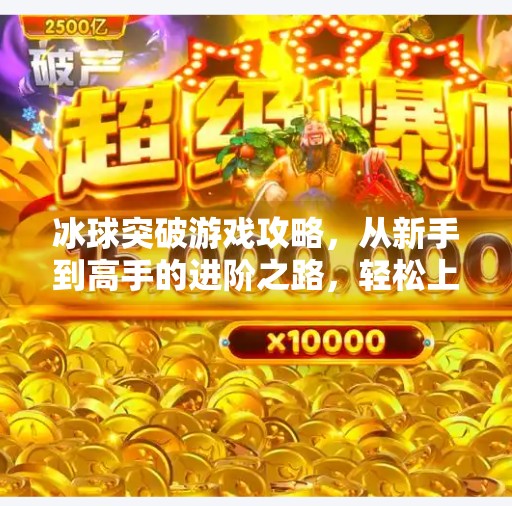 冰球突破游戏攻略，从新手到高手的进阶之路，轻松上分不再难！摆脱冰球突破游戏攻略