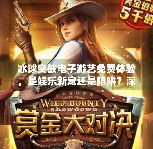 冰球突破电子游艺免费体验，是娱乐新宠还是陷阱？深度解析背后真相！冰球突破电子游艺 免费