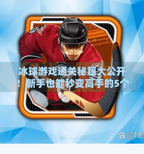 冰球游戏通关秘籍大公开！新手也能秒变高手的5个核心技巧,游戏突破冰球攻略