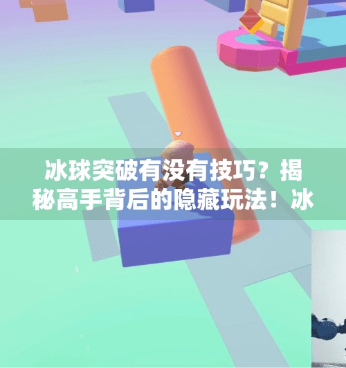 冰球突破有没有技巧？揭秘高手背后的隐藏玩法！冰球突破有没有技巧