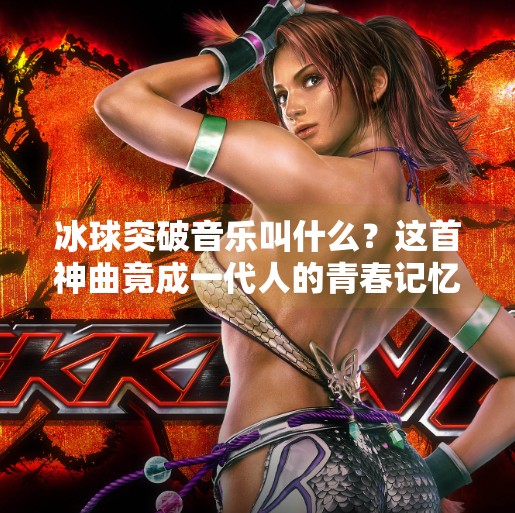 冰球突破音乐叫什么？这首神曲竟成一代人的青春记忆！冰球突破音乐叫什么