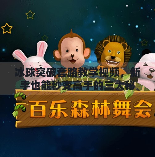 冰球突破套路教学视频，新手也能秒变高手的三大秘籍！冰球突破套路教学视频