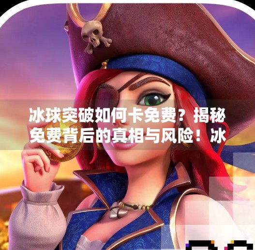 冰球突破如何卡免费？揭秘免费背后的真相与风险！冰球突破如何卡免费
