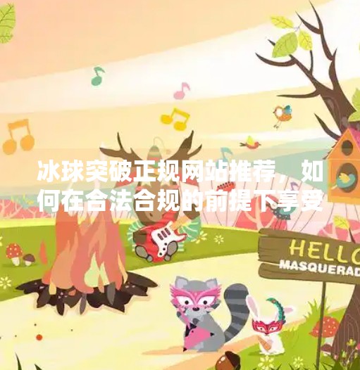 冰球突破正规网站推荐，如何在合法合规的前提下享受电子竞技乐趣？冰球突破正规网站推荐