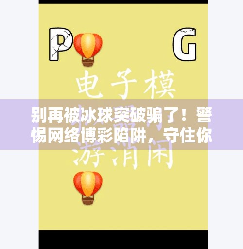 别再被冰球突破骗了！警惕网络博彩陷阱，守住你的钱袋子！谁有冰球突破网站的